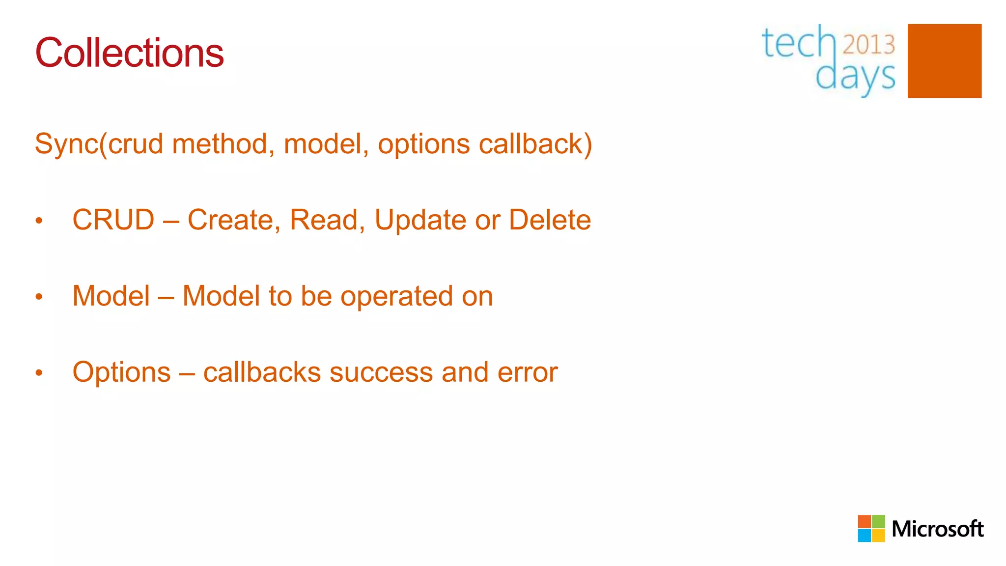 Collections

Sync(crud method, model, options callback)

•   CRUD – Create, Read, Update or Delete

•   Model – Model to be operated on

•   Options – callbacks success and error
 