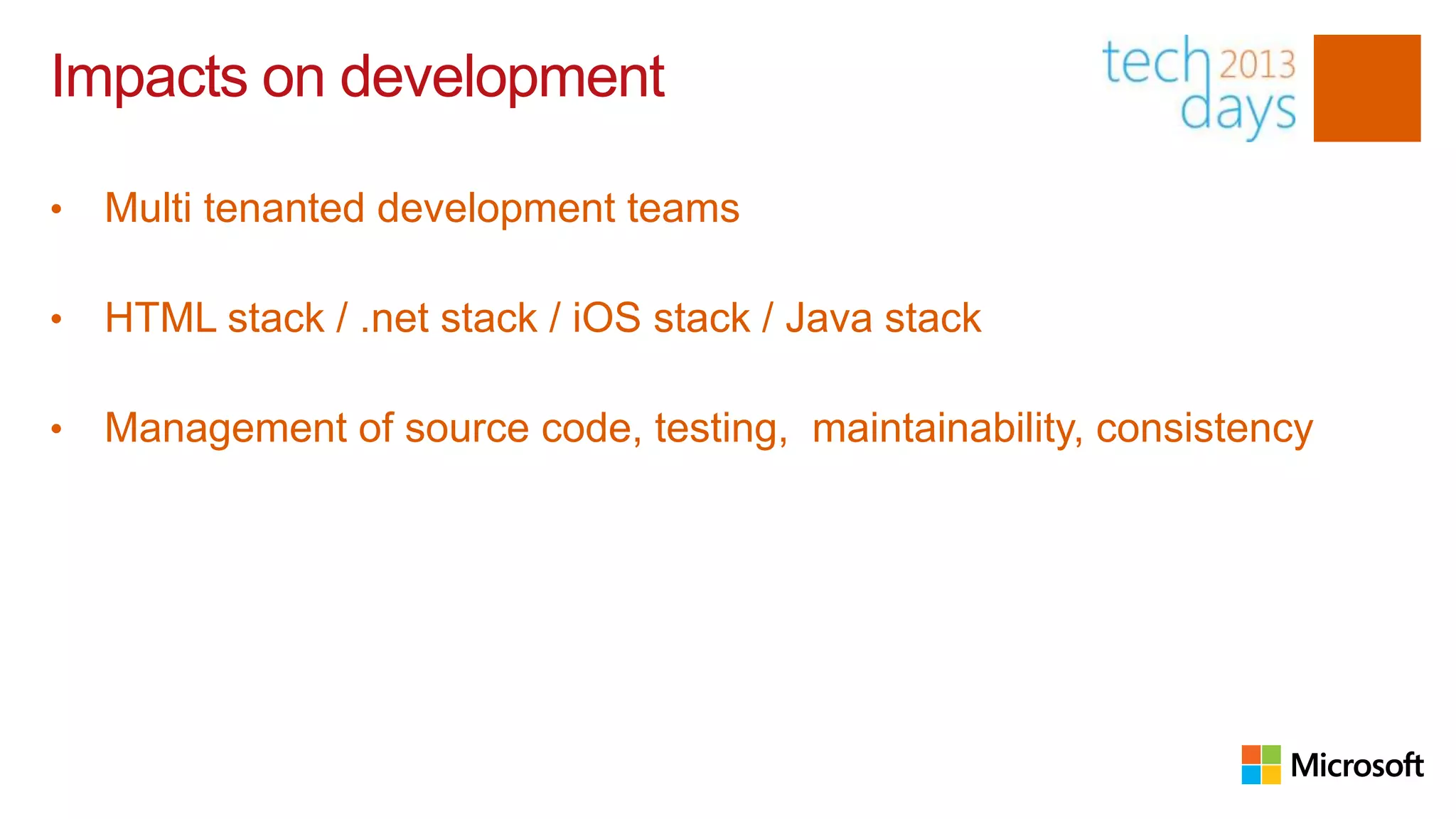 Impacts on development

•   Multi tenanted development teams

•   HTML stack / .net stack / iOS stack / Java stack

•   Management of source code, testing, maintainability, consistency
 