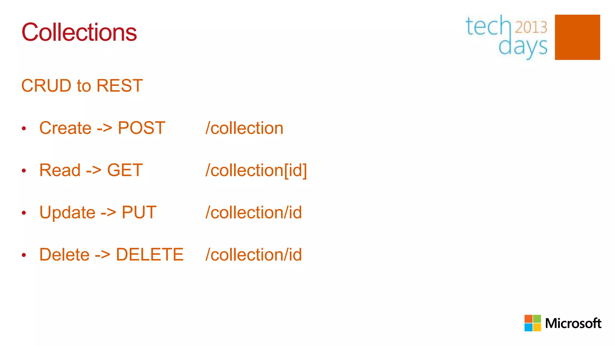 Collections

CRUD to REST

• Create -> POST     /collection

• Read -> GET        /collection[id]

• Update -> PUT      /collection/id

• Delete -> DELETE   /collection/id
 