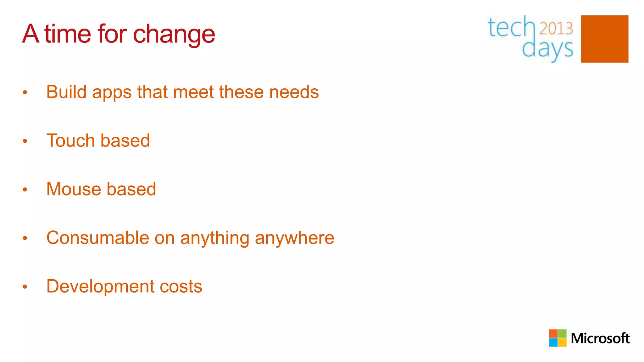 A time for change

•   Build apps that meet these needs

•   Touch based

•   Mouse based

•   Consumable on anything anywhere

•   Development costs
 