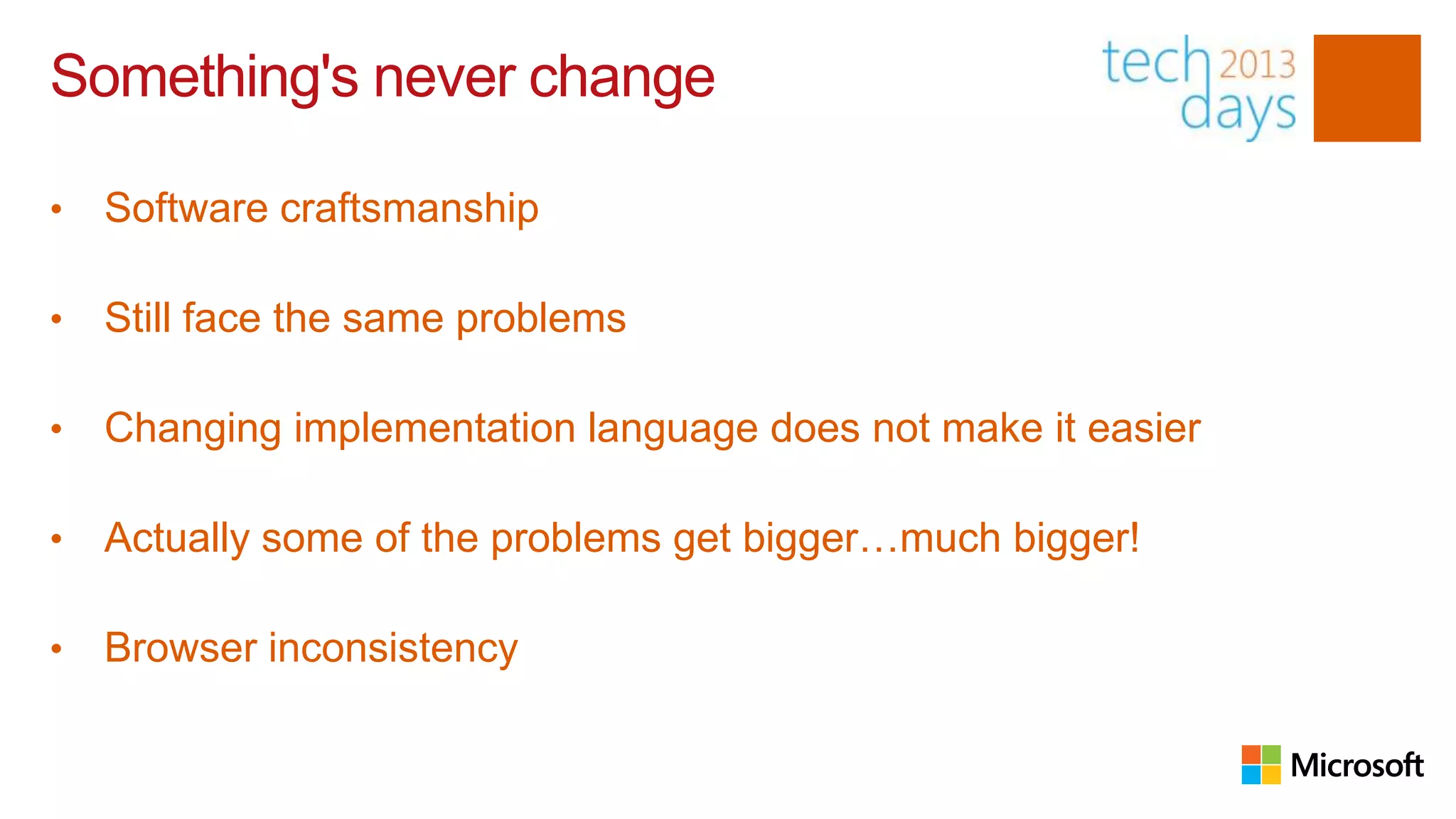 Something's never change

•   Software craftsmanship

•   Still face the same problems

•   Changing implementation language does not make it easier

•   Actually some of the problems get bigger…much bigger!

•   Browser inconsistency
 