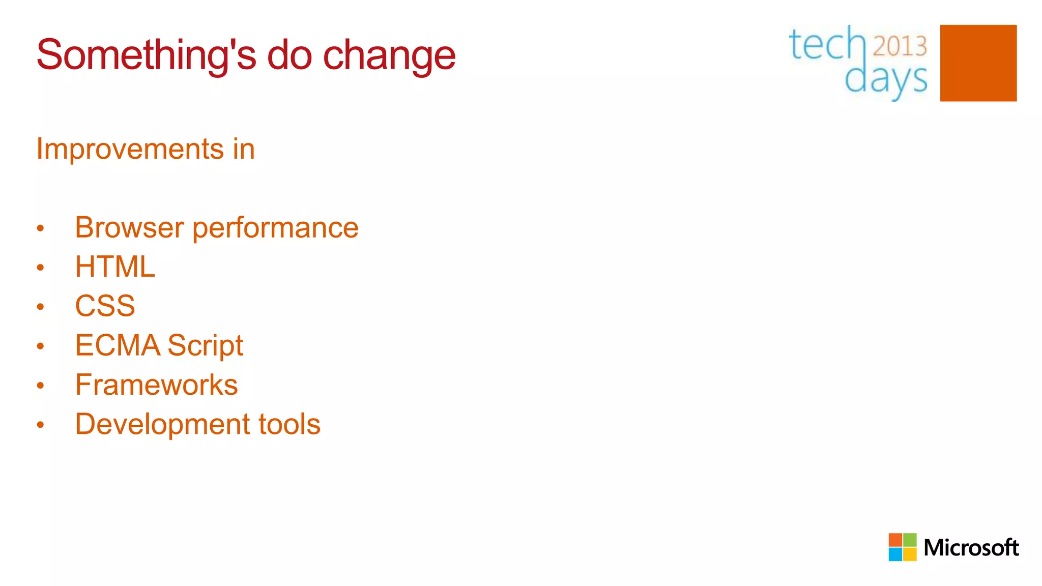 Something's do change

Improvements in

•   Browser performance
•   HTML
•   CSS
•   ECMA Script
•   Frameworks
•   Development tools
 