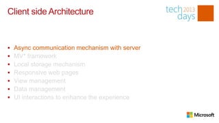 Client side Architecture


   Async communication mechanism with server
   MV* framework
   Local storage mechanism
   Responsive web pages
   View management
   Data management
   UI interactions to enhance the experience
 