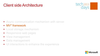 Client side Architecture


   Async communication mechanism with server
   MV* framework
   Local storage mechanism
   Responsive web pages
   View management
   Data management
   UI interactions to enhance the experience
 