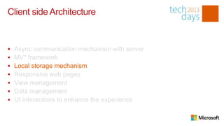 Client side Architecture


   Async communication mechanism with server
   MV* framework
   Local storage mechanism
   Responsive web pages
   View management
   Data management
   UI interactions to enhance the experience
 