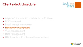 Client side Architecture


   Async communication mechanism with server
   MV* framework
   Local storage mechanism
   Responsive web pages
   View management
   Data management
   UI interactions to enhance the experience
 