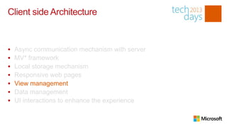 Client side Architecture


   Async communication mechanism with server
   MV* framework
   Local storage mechanism
   Responsive web pages
   View management
   Data management
   UI interactions to enhance the experience
 