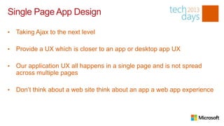 Single Page App Design

•   Taking Ajax to the next level

•   Provide a UX which is closer to an app or desktop app UX

•   Our application UX all happens in a single page and is not spread
    across multiple pages

•   Don’t think about a web site think about an app a web app experience
 