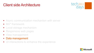 Client side Architecture


   Async communication mechanism with server
   MV* framework
   Local storage mechanism
   Responsive web pages
   View management
   Data management
   UI interactions to enhance the experience
 