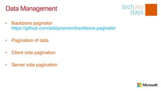Data Management

•   Backbone paginator
    https://github.com/addyosmani/backbone.paginator

•   Pagination of data

•   Client side pagination

•   Server side pagination

https://github.com/addyosmani/backbone.paginator
 