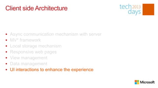 Client side Architecture


   Async communication mechanism with server
   MV* framework
   Local storage mechanism
   Responsive web pages
   View management
   Data management
   UI interactions to enhance the experience
 