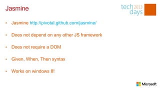 Jasmine

•   Jasmine http://pivotal.github.com/jasmine/

•   Does not depend on any other JS framework

                              Client side Architecture
•   Does not require a DOM

•   Given, When, Then syntax

•   Works on windows 8!
 