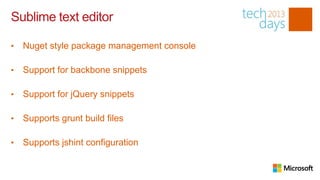 Sublime text editor

•   Nuget style package management console

•   Support for backbone snippets

•   Support for jQuery snippets

•   Supports grunt build files

•   Supports jshint configuration
 