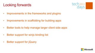 Looking forwards

•   Improvements in the frameworks and plugins

•   Improvements in scaffolding for building apps

•   Better tools to help manage larger client side apps

•   Better support for winjs binding list

•   Better support for jQuery
 