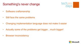 Something's never change

•   Software craftsmanship

•   Still face the same problems

•   Changing implementation language does not make it easier

•   Actually some of the problems get bigger…much bigger!

•   Browser inconsistency
 