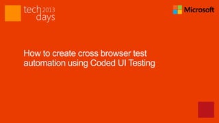How to create cross browser test
automation using Coded UI Testing
 