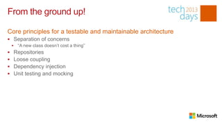 From the ground up!

Core principles for a testable and maintainable architecture
 Separation of concerns
        “A new class doesn’t cost a thing”
       Repositories
       Loose coupling
       Dependency injection
       Unit testing and mocking
 