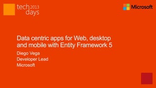 Data centric apps for Web, desktop
and mobile with Entity Framework 5
Diego Vega
Developer Lead
Microsoft
 