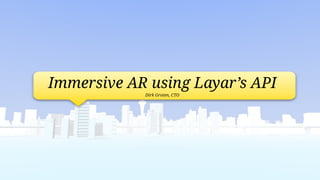 Immersive AR using Layar’s API
            Dirk Groten, CTO
 