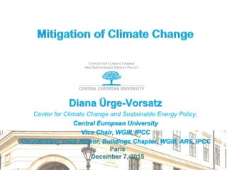 Diana Ürge-Vorsatz
Center for Climate Change and Sustainable Energy Policy,
Central European University
Vice Chair, WGIII, IPCC
Coordinating Lead Author, Buildings Chapter, WGIII, AR5, IPCC
Paris
December 7, 2015
 