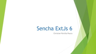 Sencha ExtJs 6
Christian Portilla Pauca
 