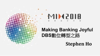 Making Banking Joyful
DBS數位轉型之路
Stephen Ho
 