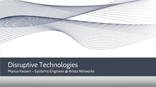 Disruptive Technologies
Marius Keown – Systems Engineer @ Arista Networks
 