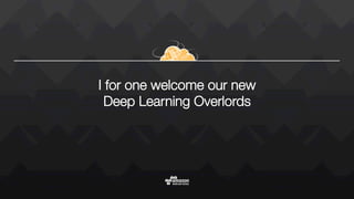 I for one welcome our new "
Deep Learning Overlords
 