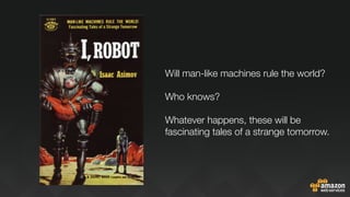 Will man-like machines rule the world?

Who knows?

Whatever happens, these will be
fascinating tales of a strange tomorro...