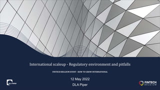 12 May 2022
DLA Piper
International scaleup - Regulatory environment and pitfalls
FINTECH BELGIUM EVENT - HOW TO GROW INTERNATIONAL
 