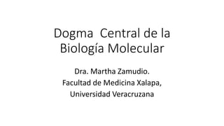 Dogma Central de la
Biología Molecular
Dra. Martha Zamudio.
Facultad de Medicina Xalapa,
Universidad Veracruzana
 