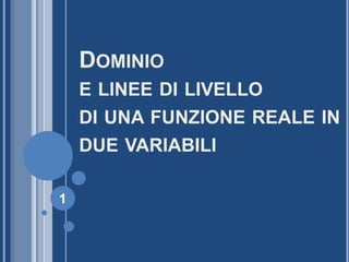 DOMINIO
E LINEE DI LIVELLO
DI UNA FUNZIONE REALE IN
DUE VARIABILI
1
 