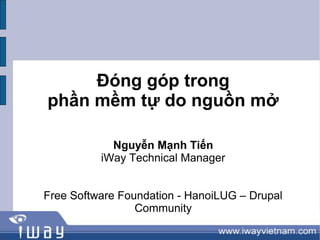 Đóng góp trong
phần mềm tự do nguồn mở

            Nguyễn Mạnh Tiến
          iWay Technical Manager


Free Software Foundation - HanoiLUG – Drupal
                 Community
 