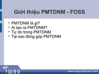 Giới thiệu PMTDNM - FOSS

    PMTDNM là gì?

    Ai tạo ra PMTDNM?

    Tự do trong PMTDNM

    Tại sao đóng góp PMTDNM
 