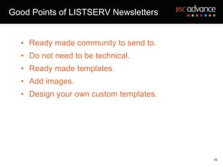 Good Points of LISTSERV Newsletters Ready made community to send to. Do not need to be technical. Ready made templates. Add images. Design your own custom templates. 