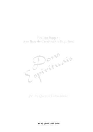 Projeto Isaque – Ano Base de Crescimento Espiritual
Módulo IV – Dons Espirituais
1
Pr. Ary Queiroz Vieira Júnior
 