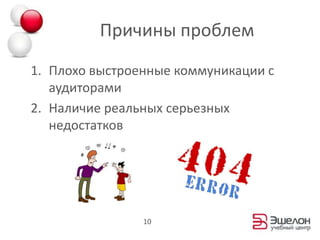 Причины проблемПлохо выстроенные коммуникации с аудиторамиНаличие реальных серьезных недостатков 10