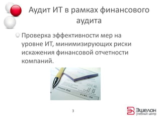 Аудит ИТ в рамках финансового аудитаПроверка эффективности мер на уровне ИТ, минимизирующих риски искажения финансовой отчетности компаний.3