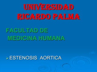 UNIVERSIDAD
   RICARDO PALMA
FACULTAD DE
MEDICINA HUMANA


 ESTENOSIS   AORTICA
 
