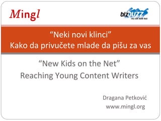 Dragana Petković  www.mingl.org Dragana Petković www.mingl.org “ New Kids on the Net” Reaching Young Content Writers Dragana Petković www.mingl.org “ Neki novi klinci” Kako da privučete mlade da pišu za vas 