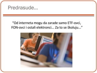 Predrasude... “ Od interneta mogu da zarade samo ETF-ovci,  FON-ovci i ostali elektronci... Za to se školuju...” 