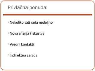 Privlačna ponuda: Nekoliko sati rada nedeljno Nova znanja i iskustva Vredni kontakti Indirektna zarada 
