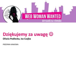 Dziękujemy za uwagę 
Oliwia Podlecka, Iza Czajka
PRZERWA KAWOWA
 