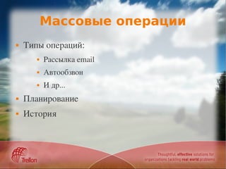 Массовые операции
   Типы операций:
          Рассылка email
          Автообзвон
          И др...
   Планирование
   История
 