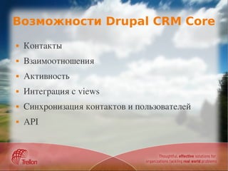 Возможности Drupal CRM Core
   Контакты
   Взаимоотношения
   Активность
   Интеграция с views
   Синхронизация контактов и пользователей
   API
 