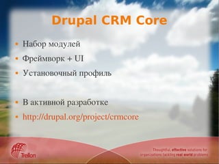 Drupal CRM Core
   Набор модулей
   Фреймворк + UI
   Установочный профиль


   В активной разработке
   http://drupal.org/project/crmcore
 