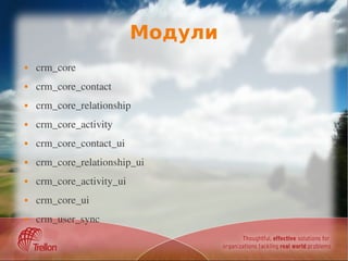 Модули
   crm_core
   crm_core_contact
   crm_core_relationship
   crm_core_activity
   crm_core_contact_ui
   crm_core_relationship_ui
   crm_core_activity_ui
   crm_core_ui
   crm_user_sync
 