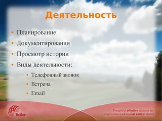Деятельность
   Планирование
   Документирования
   Просмотр истории
   Виды деятельности:
          Телефонный звонок
          Встреча
          Email
 