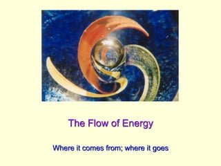 The Flow of Energy
Where it comes from; where it goes
 