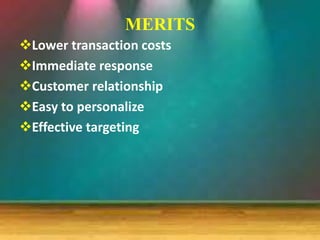 MERITS
Lower transaction costs
Immediate response
Customer relationship
Easy to personalize
Effective targeting
 